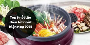 Top 5 nồi lẩu điện tốt nhất hiện nay